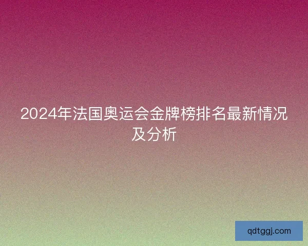 2024年法国奥运会金牌榜排名最新情况及分析
