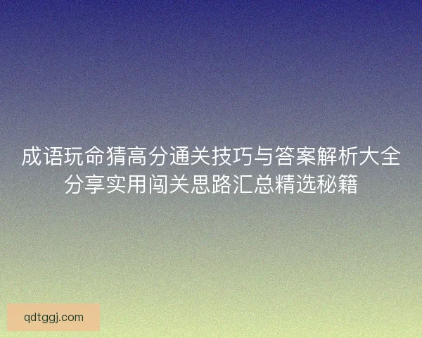 成语玩命猜高分通关技巧与答案解析大全分享实用闯关思路汇总精选秘籍