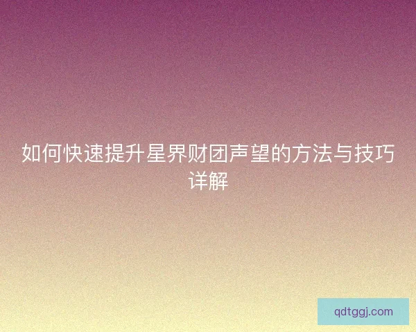 如何快速提升星界财团声望的方法与技巧详解