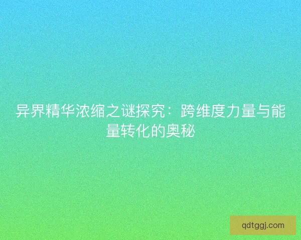 异界精华浓缩之谜探究：跨维度力量与能量转化的奥秘
