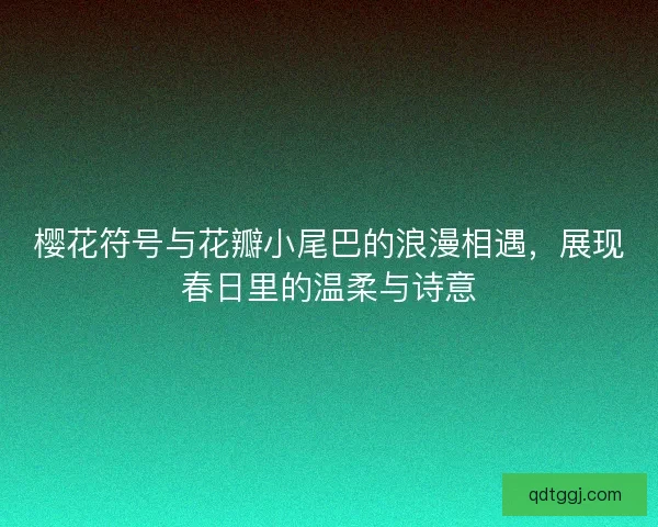 樱花符号与花瓣小尾巴的浪漫相遇，展现春日里的温柔与诗意
