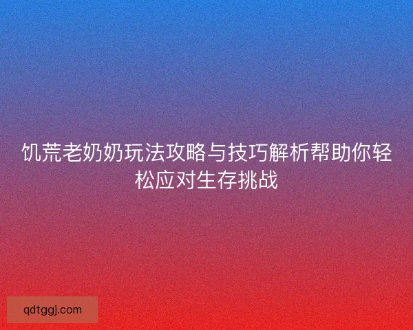 饥荒老奶奶玩法攻略与技巧解析帮助你轻松应对生存挑战