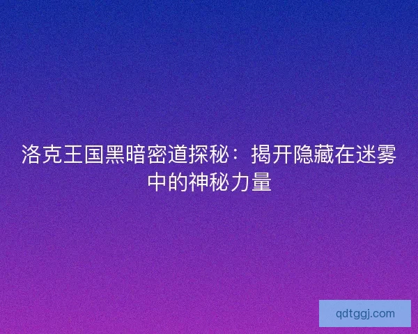 洛克王国黑暗密道探秘：揭开隐藏在迷雾中的神秘力量