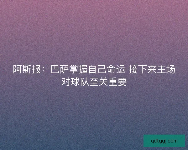 阿斯报：巴萨掌握自己命运 接下来主场对球队至关重要