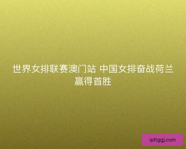 世界女排联赛澳门站 中国女排奋战荷兰赢得首胜
