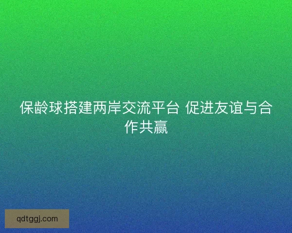 保龄球搭建两岸交流平台 促进友谊与合作共赢