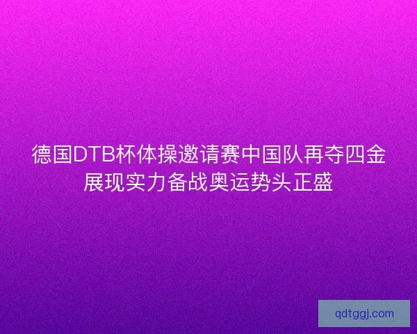 德国DTB杯体操邀请赛中国队再夺四金展现实力备战奥运势头正盛