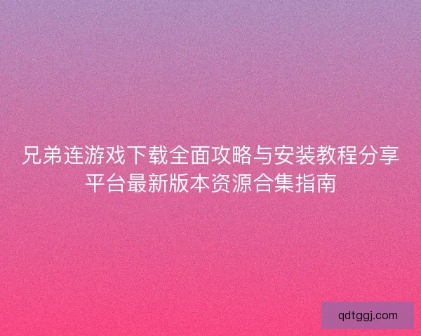 兄弟连游戏下载全面攻略与安装教程分享平台最新版本资源合集指南