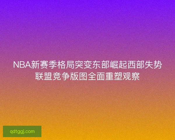 NBA新赛季格局突变东部崛起西部失势联盟竞争版图全面重塑观察