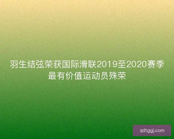 羽生结弦荣获国际滑联2019至2020赛季最有价值运动员殊荣