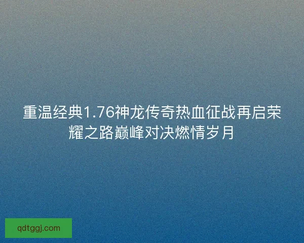 重温经典1.76神龙传奇热血征战再启荣耀之路巅峰对决燃情岁月