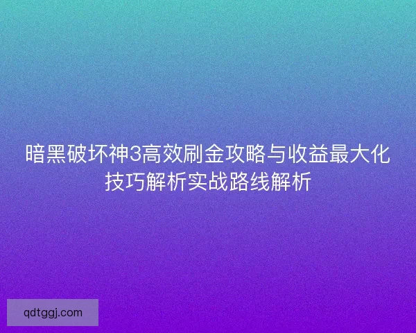 暗黑破坏神3高效刷金攻略与收益最大化技巧解析实战路线解析