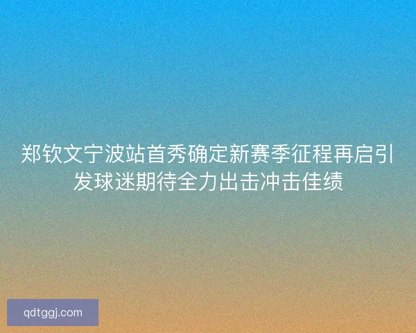 郑钦文宁波站首秀确定新赛季征程再启引发球迷期待全力出击冲击佳绩